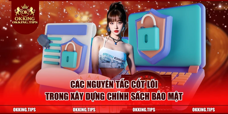 Các nguyên tắc cốt lõi trong xây dựng chính sách bảo mật