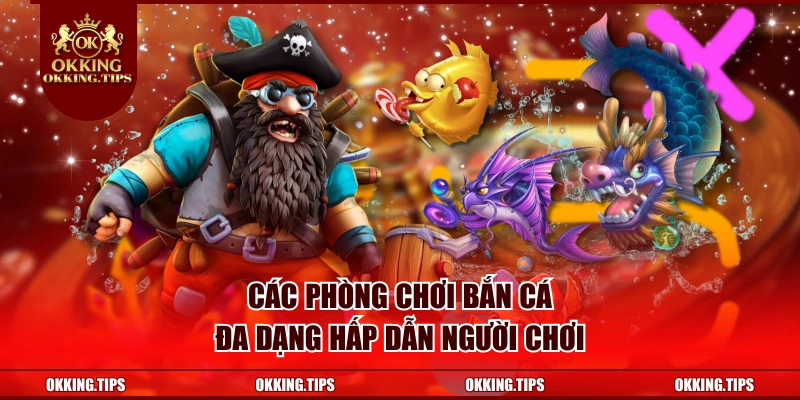 Các phòng chơi bắn cá đa dạng hấp dẫn người chơi