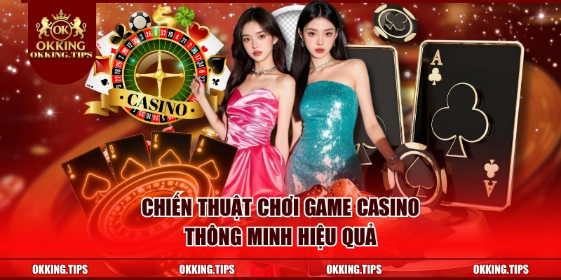 Chiến thuật chơi game casino thông minh hiệu quả