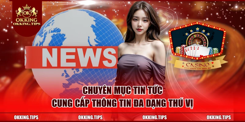 Chuyên mục tin tức cung cấp thông tin đa dạng thú vị