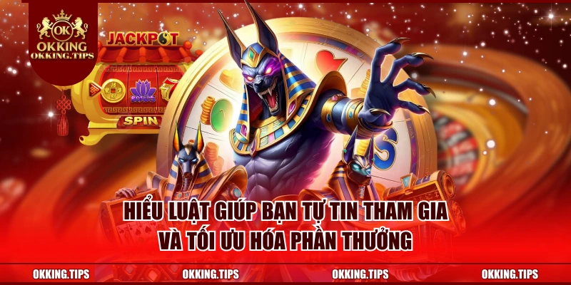 Hiểu luật giúp bạn tự tin tham gia và tối ưu hóa phần thưởng