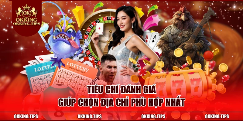 Tiêu chí đánh giá giúp chọn địa chỉ phù hợp nhất