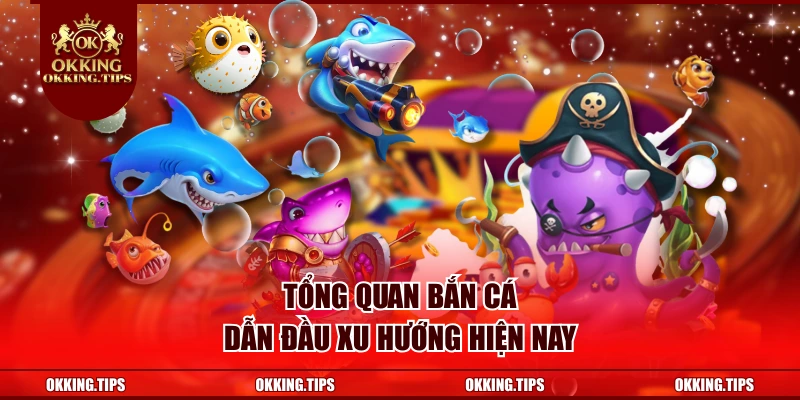 Tổng quan bắn cá OKKING dẫn đầu xu hướng hiện nay