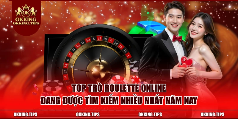 Top trò Roulette online đang được tìm kiếm nhiều nhất năm nay