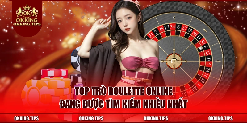 Top Trò Roulette Online Đang Được Tìm Kiếm Nhiều Nhất