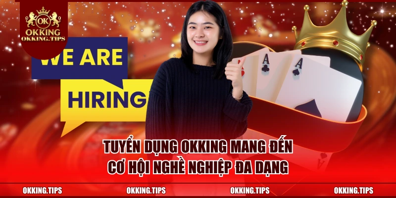 Tuyển dụng OKKING mang đến cơ hội nghề nghiệp đa dạng