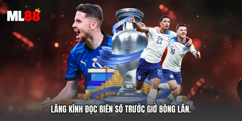 Lăng kính đọc biến số trước giờ bóng lăn.